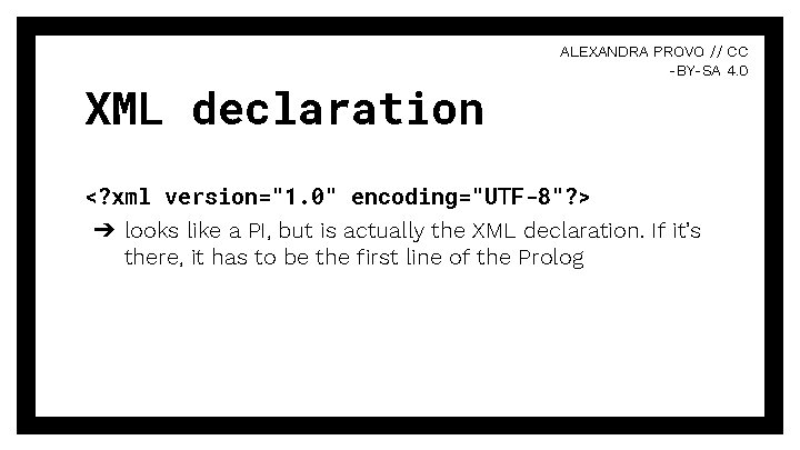 XML declaration ALEXANDRA PROVO // CC -BY-SA 4. 0 <? xml version="1. 0" encoding="UTF-8"?