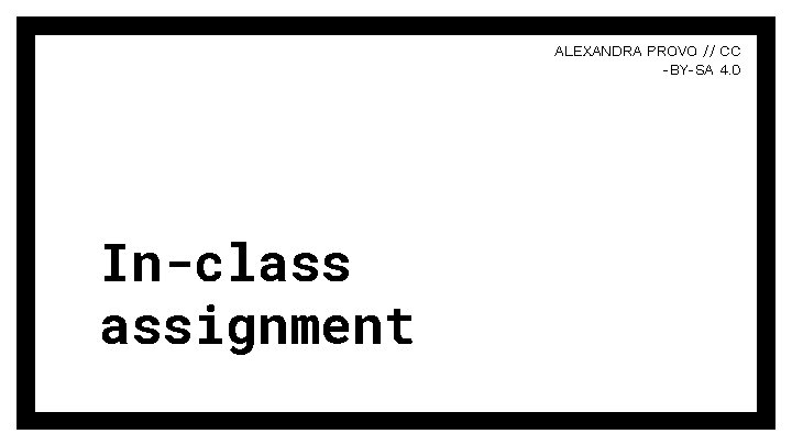 ALEXANDRA PROVO // CC -BY-SA 4. 0 In-class assignment 