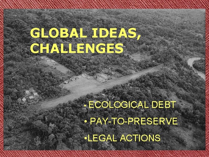 GLOBAL IDEAS, CHALLENGES • ECOLOGICAL DEBT • PAY-TO-PRESERVE • LEGAL ACTIONS 