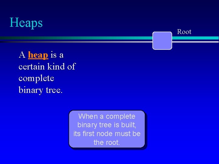 Heaps Root A heap is a certain kind of complete binary tree. When a