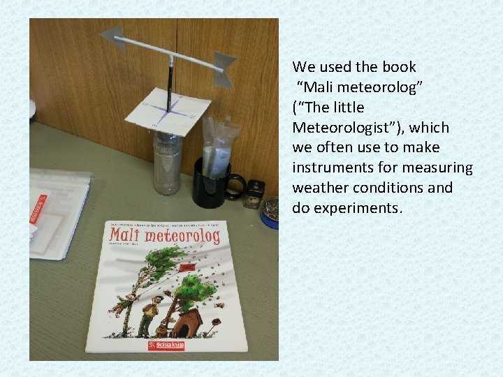 We used the book “Mali meteorolog” (“The little Meteorologist”), which we often use to