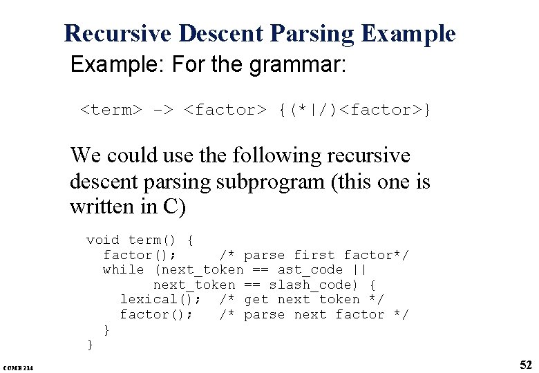 Recursive Descent Parsing Example: For the grammar: <term> -> <factor> {(*|/)<factor>} We could use Recursive Descent Parsing Example: For the grammar: <term> -> <factor> {(*|/)<factor>} We could use