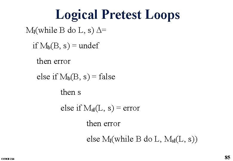 Logical Pretest Loops Ml(while B do L, s) = if Mb(B, s) = undef