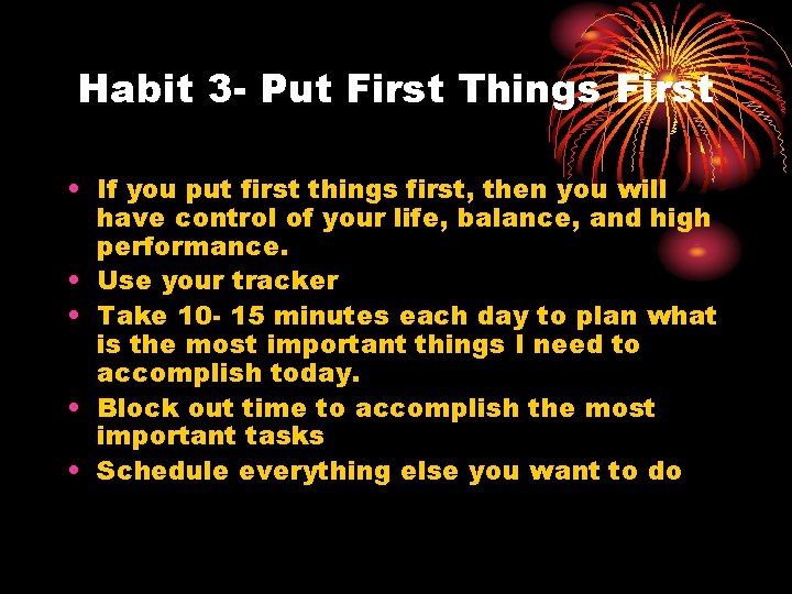 Habit 3 - Put First Things First • If you put first things first,