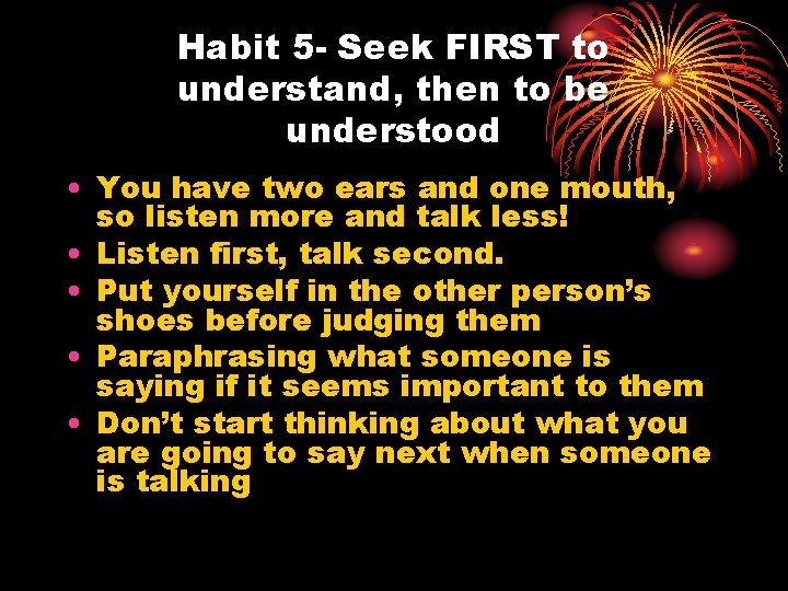 Habit 5 - Seek FIRST to understand, then to be understood • You have