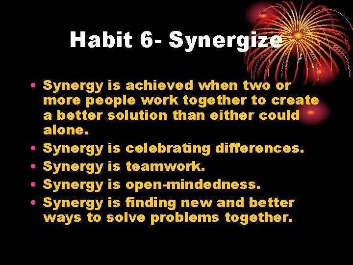 Habit 6 - Synergize • Synergy is achieved when two or more people work