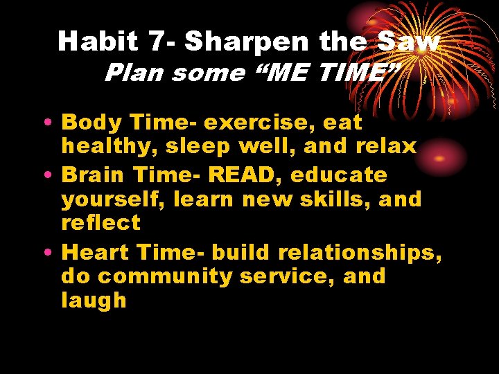 Habit 7 - Sharpen the Saw Plan some “ME TIME” • Body Time- exercise,