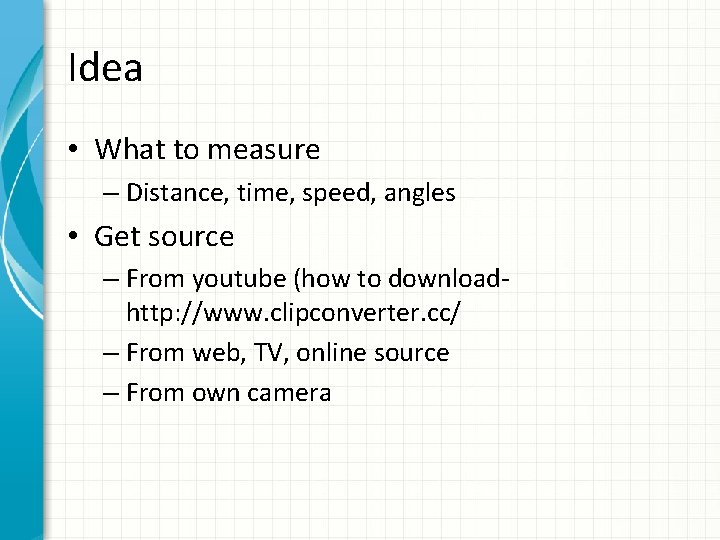 Idea • What to measure – Distance, time, speed, angles • Get source –