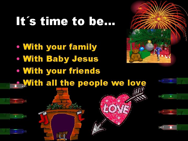 It´s time to be… • • With your family Baby Jesus your friends all