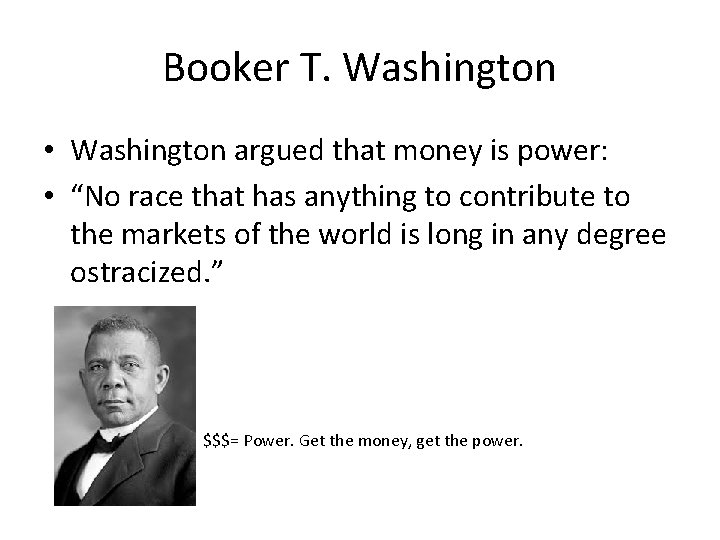 Booker T. Washington • Washington argued that money is power: • “No race that