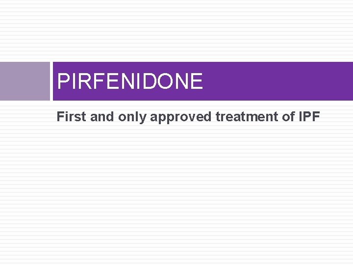 PIRFENIDONE First and only approved treatment of IPF 