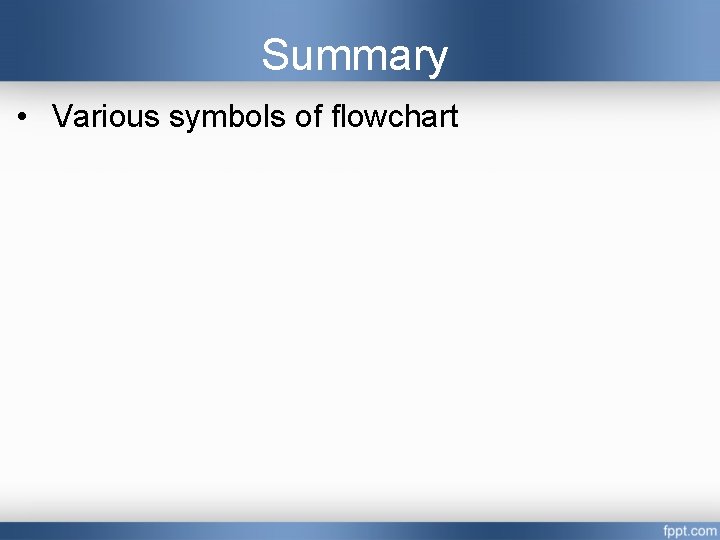 Summary • Various symbols of flowchart Summary • Various symbols of flowchart