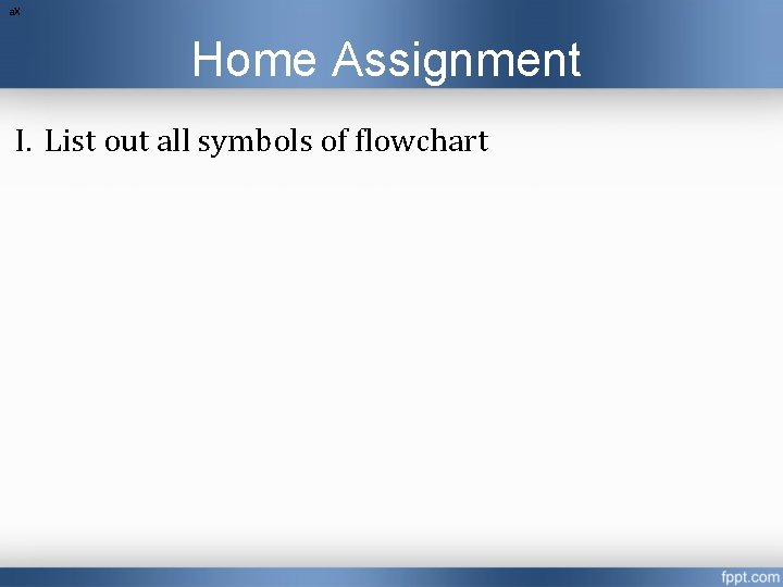 a. X Home Assignment I. List out all symbols of flowchart a. X Home Assignment I. List out all symbols of flowchart