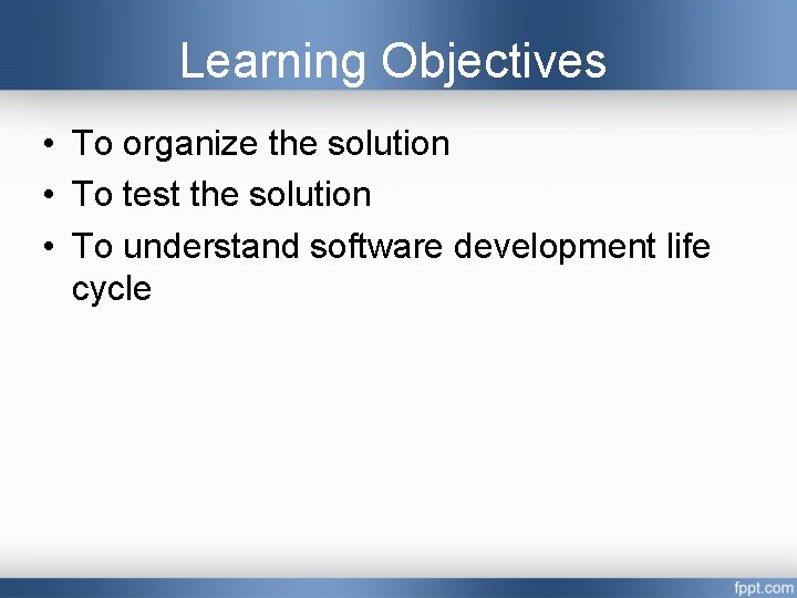 Learning Objectives • To organize the solution • To test the solution • To Learning Objectives • To organize the solution • To test the solution • To