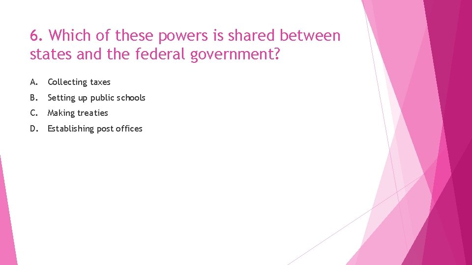 6. Which of these powers is shared between states and the federal government? A.