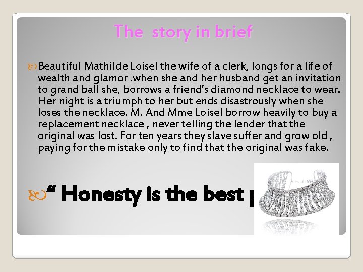 The story in brief Beautiful Mathilde Loisel the wife of a clerk, longs for