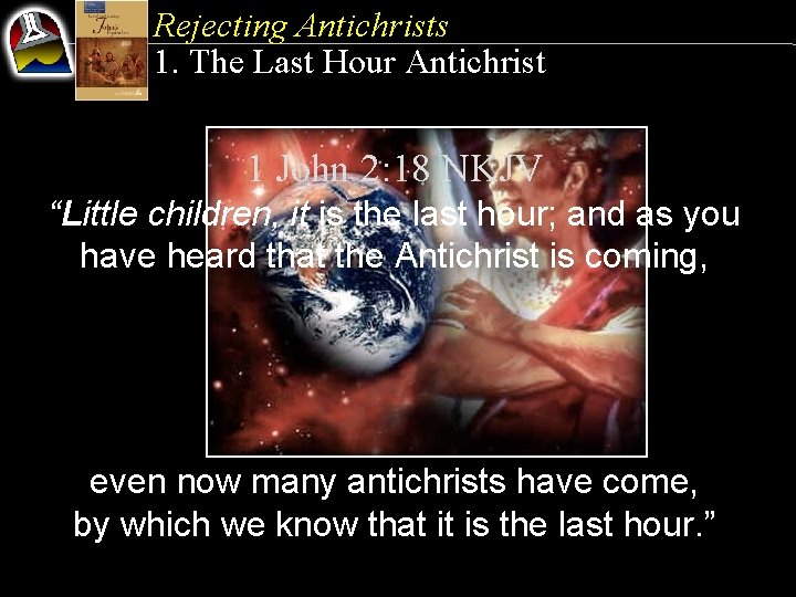 Rejecting Antichrists 1. The Last Hour Antichrist 1 John 2: 18 NKJV “Little children,