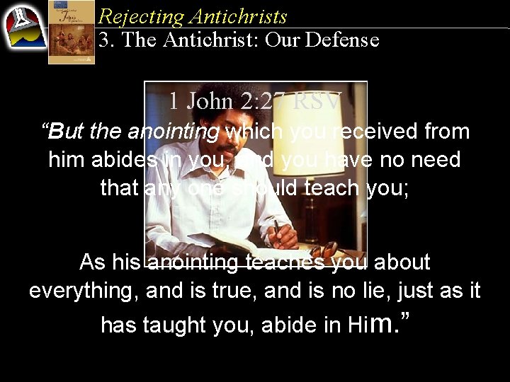 Rejecting Antichrists 3. The Antichrist: Our Defense 1 John 2: 27 RSV “But the