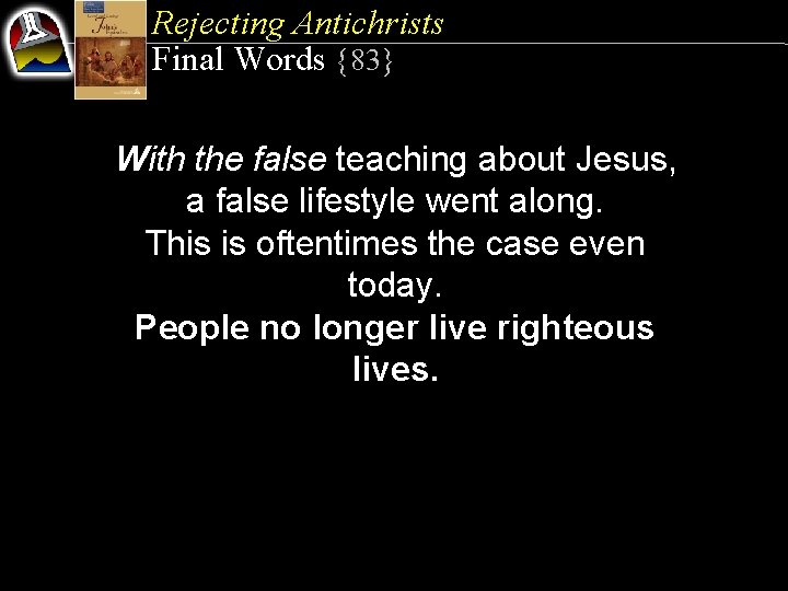 Rejecting Antichrists Final Words {83} With the false teaching about Jesus, a false lifestyle
