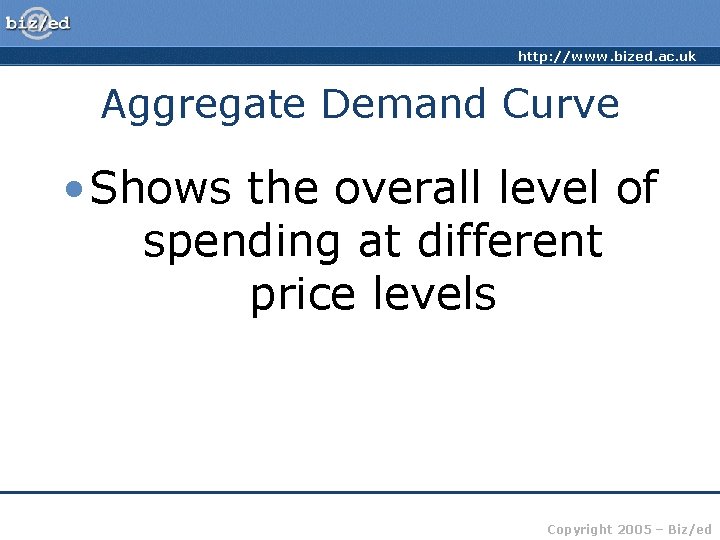 http: //www. bized. ac. uk Aggregate Demand Curve • Shows the overall level of