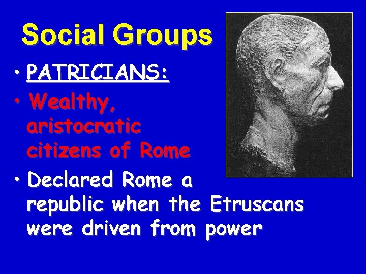 Social Groups • PATRICIANS: • Wealthy, aristocratic citizens of Rome • Declared Rome a
