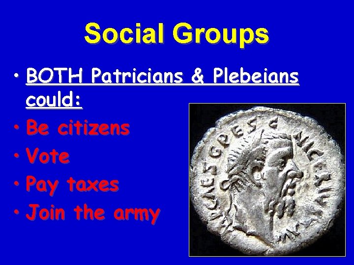 Social Groups • BOTH Patricians & Plebeians could: • Be citizens • Vote •