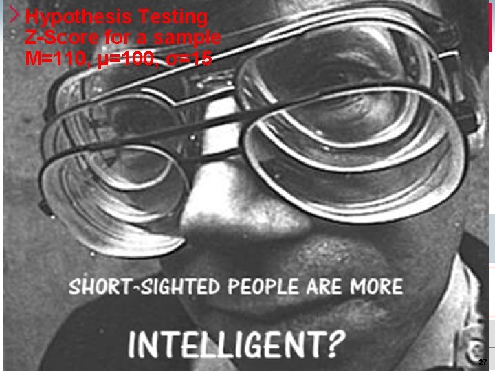 Hypothesis Testing Z-Score for a sample M=110, μ=100, σ=15 27 