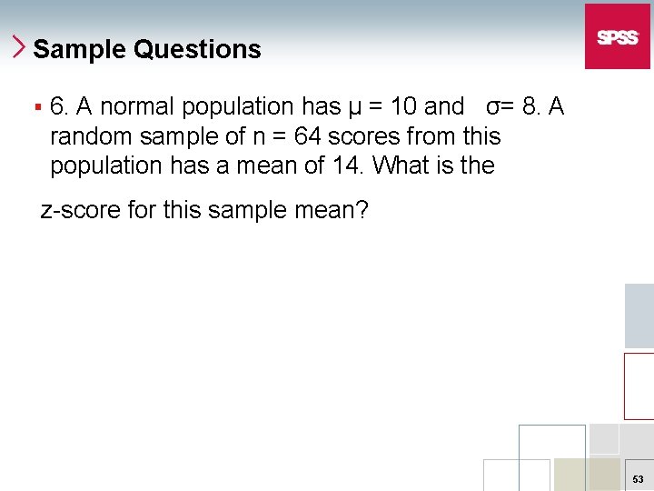Sample Questions § 6. A normal population has µ = 10 and σ= 8.