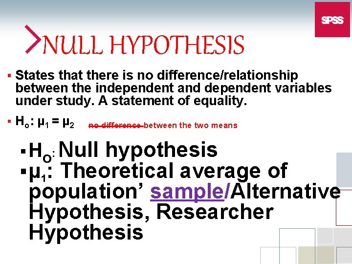 NULL HYPOTHESIS § States that there is no difference/relationship between the independent and dependent