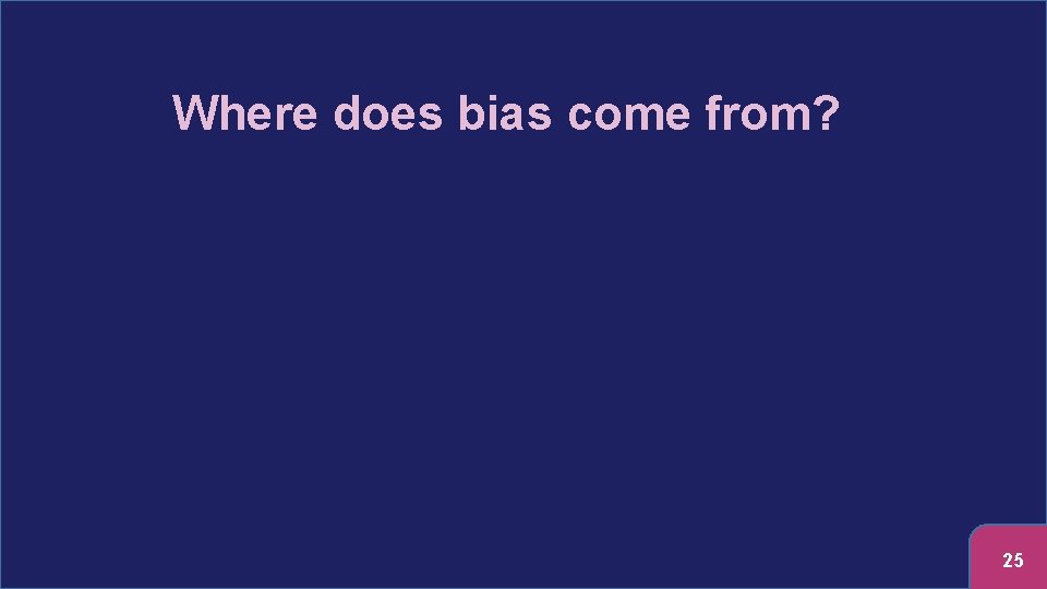 Where does bias come from? 25 