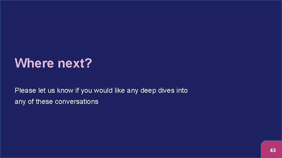 Where next? Please let us know if you would like any deep dives into