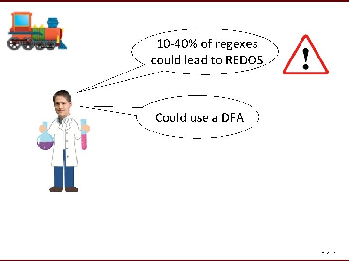 10 -40% of regexes could lead to REDOS Could use a DFA - 20