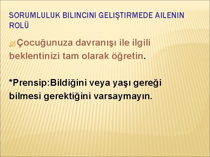 SORUMLULUK BILINCINI GELIŞTIRMEDE AILENIN ROLÜ Çocuğunuza davranışı ile ilgili beklentinizi tam olarak öğretin. *Prensip: