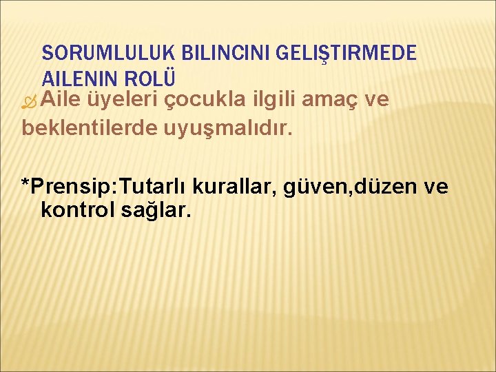 SORUMLULUK BILINCINI GELIŞTIRMEDE AILENIN ROLÜ Aile üyeleri çocukla ilgili amaç ve beklentilerde uyuşmalıdır. *Prensip: