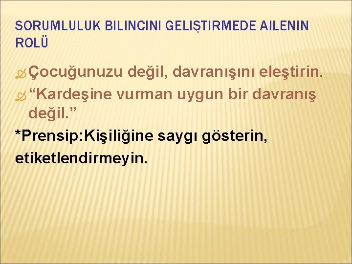 SORUMLULUK BILINCINI GELIŞTIRMEDE AILENIN ROLÜ Çocuğunuzu değil, davranışını eleştirin. “Kardeşine vurman uygun bir davranış