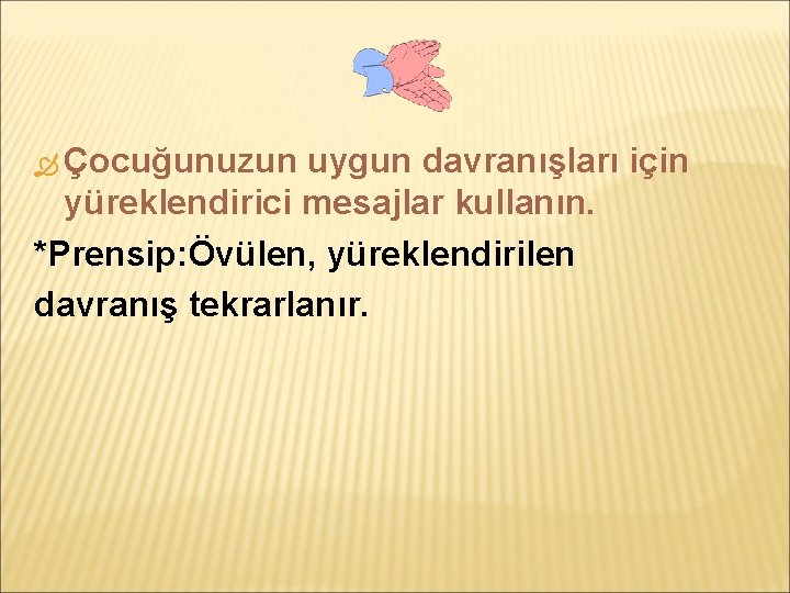  Çocuğunuzun uygun davranışları için yüreklendirici mesajlar kullanın. *Prensip: Övülen, yüreklendirilen davranış tekrarlanır. 