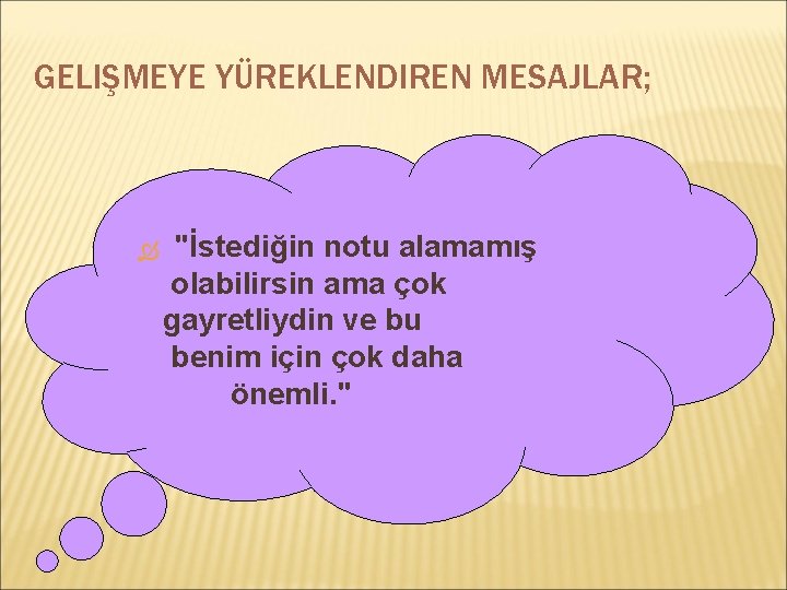 GELIŞMEYE YÜREKLENDIREN MESAJLAR; "İstediğin notu alamamış olabilirsin ama çok gayretliydin ve bu benim için