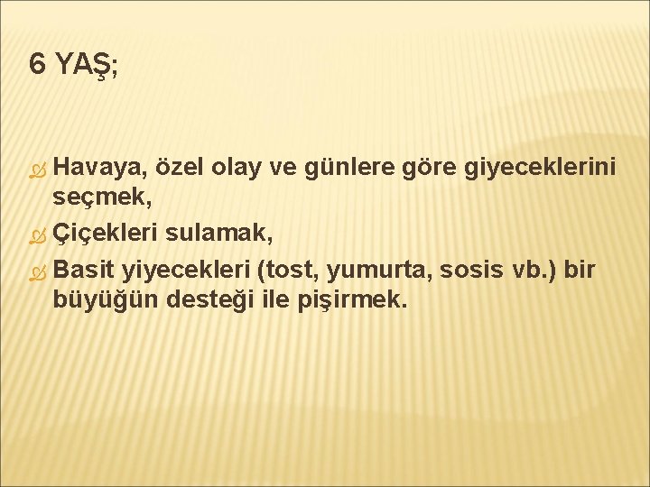 6 YAŞ; Havaya, özel olay ve günlere göre giyeceklerini seçmek, Çiçekleri sulamak, Basit yiyecekleri