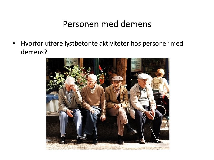Personen med demens • Hvorfor utføre lystbetonte aktiviteter hos personer med demens? 