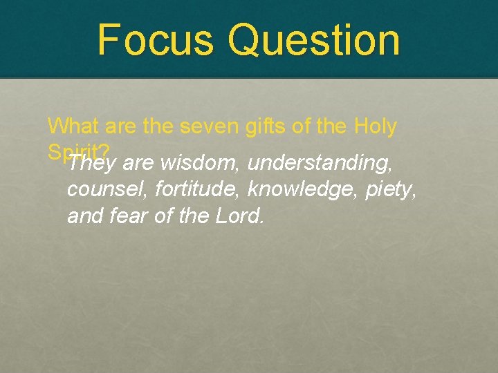 Focus Question What are the seven gifts of the Holy Spirit? They are wisdom,