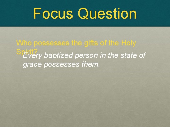 Focus Question Who possesses the gifts of the Holy Spirit? Every baptized person in