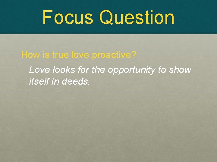 Focus Question How is true love proactive? Love looks for the opportunity to show