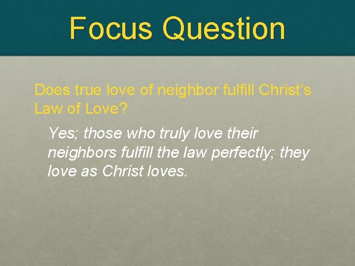 Focus Question Does true love of neighbor fulfill Christ’s Law of Love? Yes; those