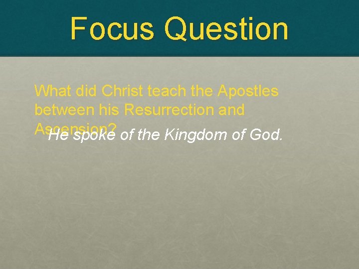 Focus Question What did Christ teach the Apostles between his Resurrection and Ascension? He