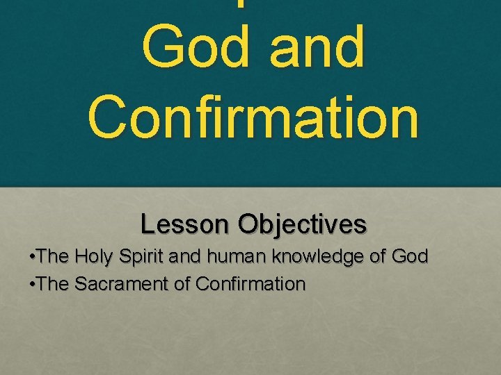 God and Confirmation Lesson Objectives • The Holy Spirit and human knowledge of God