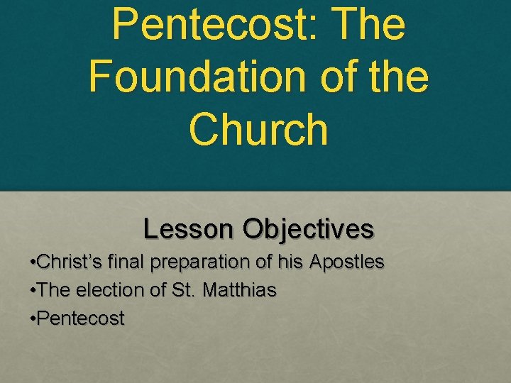 Pentecost: The Foundation of the Church Lesson Objectives • Christ’s final preparation of his