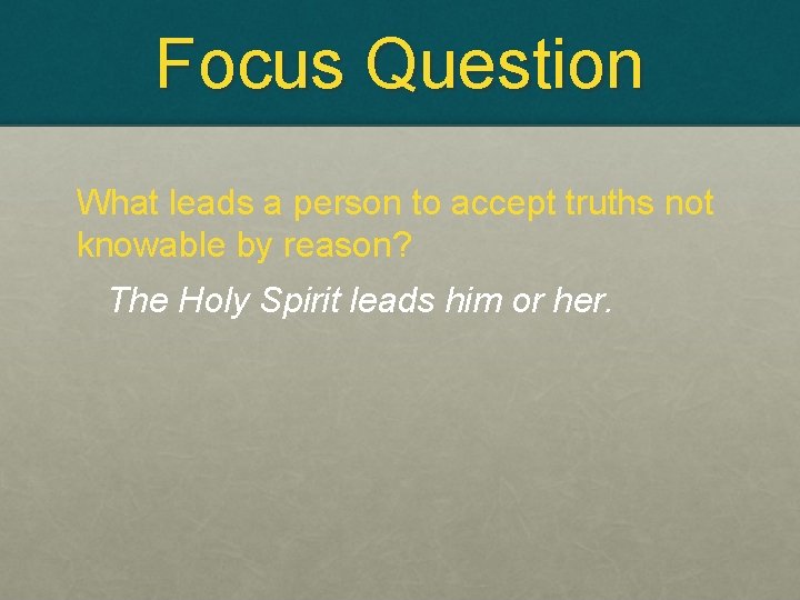 Focus Question What leads a person to accept truths not knowable by reason? The