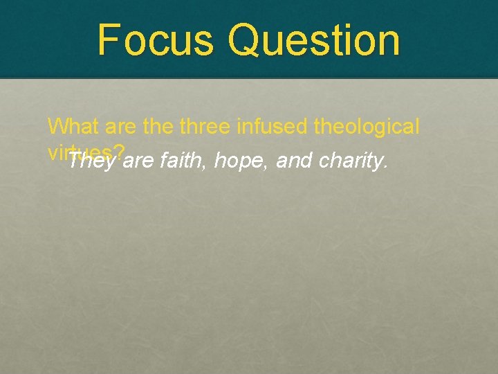 Focus Question What are three infused theological virtues? They are faith, hope, and charity.