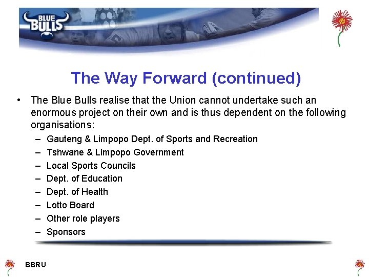 The Way Forward (continued) • The Blue Bulls realise that the Union cannot undertake