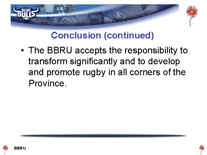 Conclusion (continued) • The BBRU accepts the responsibility to transform significantly and to develop